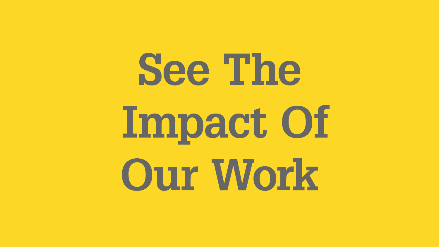 Graphic with text "See the impact of our work"