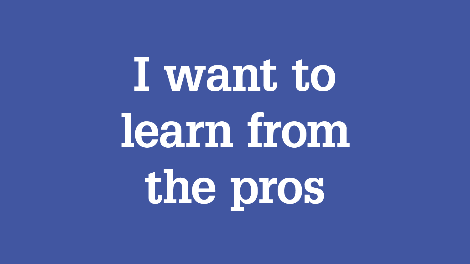 Graphic with message "I want to learn from the pros"